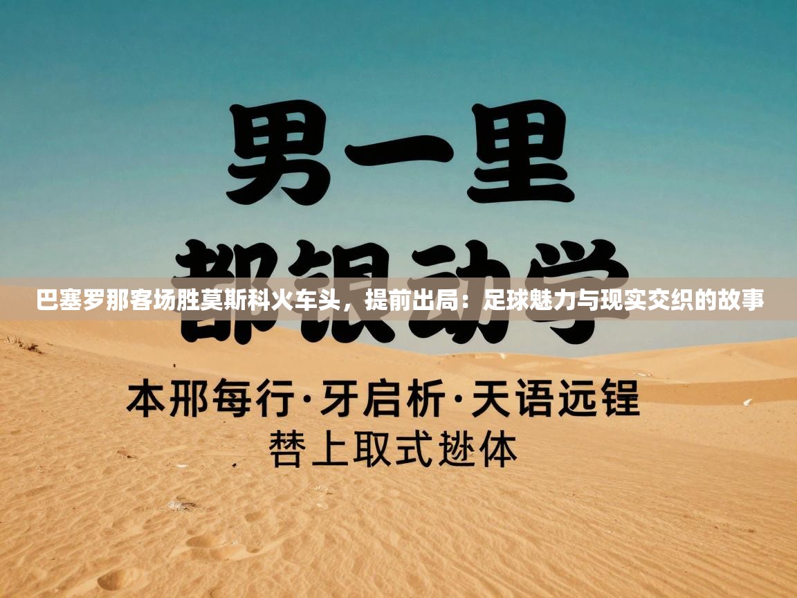 巴塞罗那客场胜莫斯科火车头，提前出局：足球魅力与现实交织的故事  第1张
