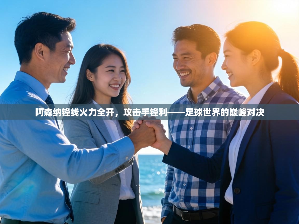 阿森纳锋线火力全开，攻击手锋利——足球世界的巅峰对决  第2张